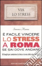 E facile vincere lo stress a Roma se sai dove andare. 101 luoghi per combattere la fatica e la noia della vita quotidiana libro