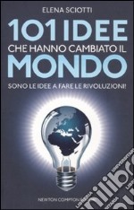 101 idee che hanno cambiato il mondo. Sono le idee a fare le rivoluzioni! libro