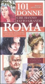 101 donne che hanno fatto grande Roma. Madri, regine, artiste, eroine e altre figure indimenticabili della città eterna libro