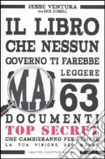 Il libro che nessun governo ti farebbe mai leggere. 63 documenti top secret che cambieranno per sempre la tua visione del mondo libro