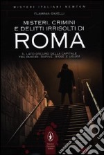 Misteri, crimini e delitti irrisolti di Roma. Il lato oscuro della capitale tra omicidi, rapine, risse e usura