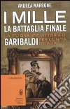 I Mille. La battaglia finale. La più grande vittoria di Garibaldi per l'unità d'Italia libro