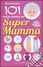 101 modi per diventare una super mamma. SOS bambini! libro