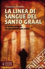 La linea di sangue del Santo Graal. La storia segreta dei discendenti del Graal libro