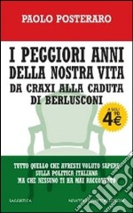 I peggiori anni della nostra vita. Da Craxi alla caduta di Berlusconi libro