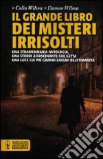 Il grande libro dei misteri irrisolti. Una straordinaria antologia, una storia affascinante che getta una luce sui più grandi enigmi dell'umanità libro