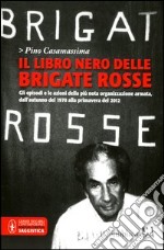 Il libro nero delle Brigate rosse. Gli episodi e le azioni della più nota organizzazione armata dagli «anni di piombo» fino ai giorni nostri libro