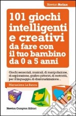 101 giochi intelligenti e creativi da fare con il tuo bambino. Da 0 a 5 anni libro