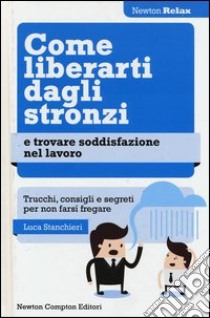 Come liberarti dagli stronzi e trovare soddisfazione nel lavoro, Luca  Stanchieri, Newton Compton