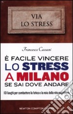 E facile vincere lo stress a Milano se sai dove andare. 101 luoghi per combattere la fatica e la noia della vita quotidiana libro