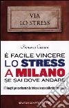 E facile vincere lo stress a Milano se sai dove andare. 101 luoghi per combattere la fatica e la noia della vita quotidiana libro