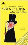 Tutte le avventure di Arsenio Lupin. Ediz. integrale libro