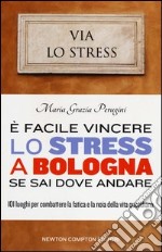 È facile vincere lo stress a Bologna se sai dove andare. 101 luoghi per combattere la fatica e la noia della vita quotidiana
