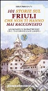 101 storie sul Friuli che non ti hanno mai raccontato libro