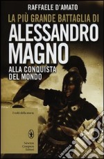 La più grande battaglia di Alessandro Magno. Alla conquista del mondo libro