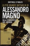 La più grande battaglia di Alessandro Magno. Alla conquista del mondo libro