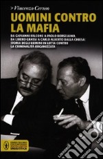 Uomini contro la mafia. Da Giovanni Falcone a Paolo Borsellino, da Libero Grassi a Carlo Alberto Dalla Chiesa: storia degli uomini in lotta contro la criminalità... libro