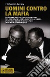 Uomini contro la mafia. Da Giovanni Falcone a Paolo Borsellino, da Libero Grassi a Carlo Alberto Dalla Chiesa: storia degli uomini in lotta contro la criminalità... libro