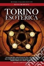 Torino esoterica. Un itinerario affascinante tra i misteri che nel corso dei secoli hanno reso il capoluogo piemontese una città «magica» libro