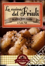 La cucina del Friuli in oltre 500 ricette libro