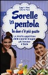 Sorelle in pentola. In due c'è più gusto. Le ricette appetitose delle cuoche-blogger più famose d'Italia libro