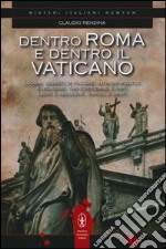 Dentro Roma e dentro il Vaticano. Luoghi segreti di piacere, intrighi politici e religiosi, tra cortigiane e papi, ladri e assassini, diavoli e santi libro