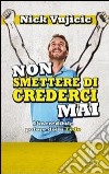 Non smettere di crederci mai. L'incredibile potere della Fede libro