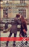 Cose incredibili che facciamo per amore libro