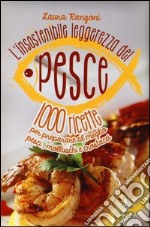 L'insostenibile leggerezza del pesce. 1000 ricette per preparare al meglio pesci, molluschi e crostacei libro