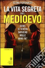 La vita segreta del Medioevo. Come si viveva davvero mille anni fa? libro