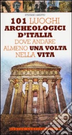 101 luoghi archeologici d'Italia dove andare almeno una volta nella vita libro