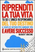 Riprenditi la tua vita. Tu sei l'unico responsabile del tuo destino. Il semplice metodo per cambiare vita e avere successo libro