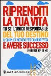 Riprenditi la tua vita. Tu sei l'unico responsabile del tuo destino. Il semplice metodo per cambiare vita e avere successo libro