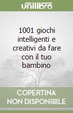 1001 giochi intelligenti e creativi da fare con il tuo bambino libro