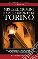 Misteri, crimini e storie insolite di Torino. Gli enigmi insoluti, i misteri oscuri e i delitti irrisolti della capitale italiana dell'esoterismo libro