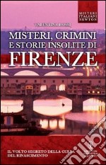 Misteri; crimini e storie insolite di Firenze. Il volto segreto della culla del Rinascimento libro