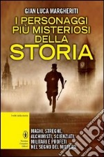 I personaggi più misteriosi della storia. Maghi, streghe, alchimisti, scienziati, militari e profeti nel segno del mistero libro