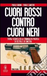 Cuori rossi contro cuori neri. Storia segreta della criminalità politica di destra e di sinistra libro