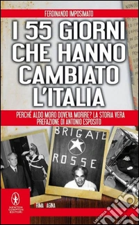 I 55 giorni che hanno cambiato l'Italia. Perché Aldo Moro doveva morire? La storia vera libro