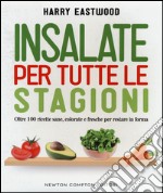 Insalate per tutte le stagioni. Oltre 100 ricette sane, colorate e fresche per restare in forma