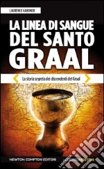 La linea di sangue del Santo Graal. La storia segreta dei discendenti del Graal libro