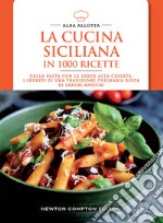 La cucina siciliana in 1000 ricette. Dalla pasta con le sarde alla cassata: i segreti di una tradizione culinaria ricca di sapori antichi libro