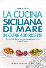 La cucina siciliana di mare in oltre 400 ricette libro