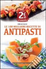 Le 100 migliori ricette di antipasti libro