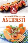 Le 100 migliori ricette di antipasti libro