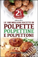 Le 100 migliori ricette di polpette, polpettine e polpettoni libro