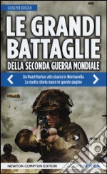 Le grandi battaglie della seconda guerra mondiale. Dal fronte italiano alla Russia, da Pearl Harbor allo sbarco in Normandia, tutti gli scontri decisivi dell'ultimo conflitto libro