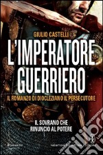 L'imperatore guerriero. Il romanzo di Diocleziano il persecutore libro