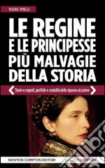 Le regine e le principesse più malvagie della storia. Storie e segreti, perfidie e crudeltà delle signore al potere libro