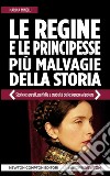 Le regine e le principesse più malvagie della storia. Storie e segreti, perfidie e crudeltà delle signore al potere libro